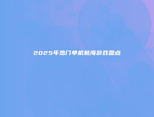 2025年热门单机航海游戏盘点