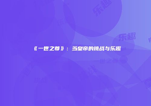 《一世之尊》：当皇帝的挑战与乐趣