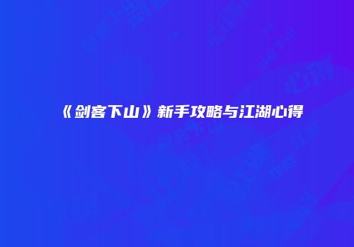 《剑客下山》新手攻略与江湖心得