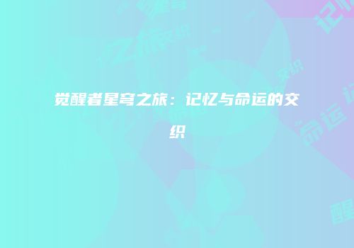 觉醒者星穹之旅：记忆与命运的交织