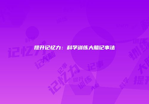 提升记忆力：科学训练大脑记事法