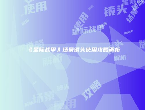 《星际战甲》场景镜头使用攻略解析