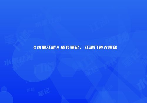 《水墨江湖》成长笔记：江湖门道大揭秘