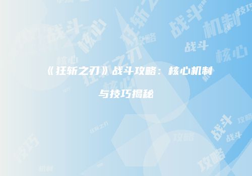 《狂斩之刃》战斗攻略:核心机制与技巧揭秘