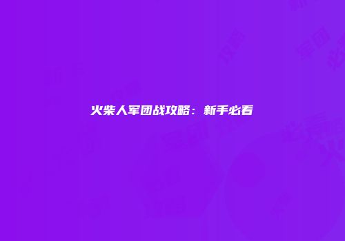 火柴人军团战攻略：新手必看