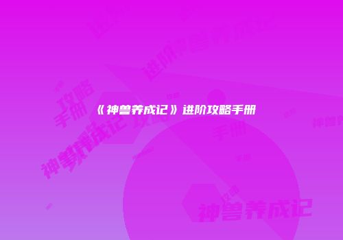 《神兽养成记》进阶攻略手册