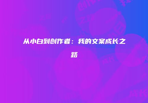从小白到创作者:我的文案成长之路