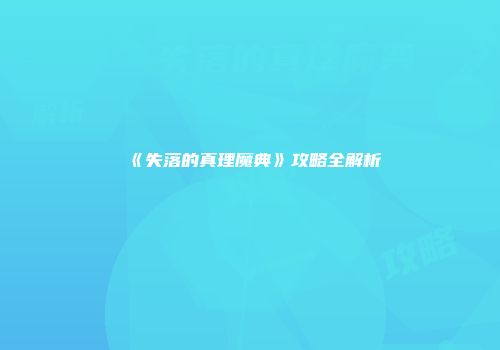 《失落的真理魔典》攻略全解析