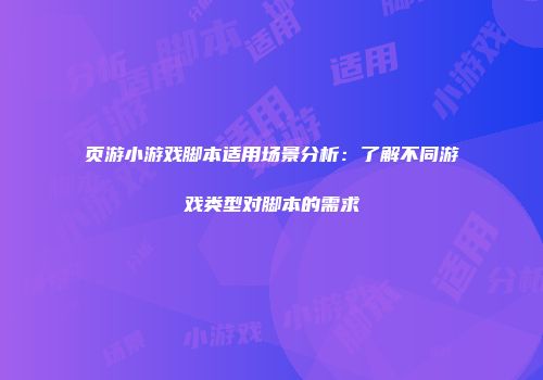 页游小游戏脚本适用场景分析：了解不同游戏类型对脚本的需求