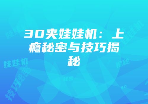 3D夹娃娃机：上瘾秘密与技巧揭秘