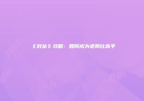 《对垒》攻略:如何成为老阴比高手