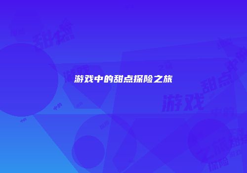 游戏中的甜点探险之旅