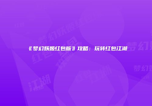 《梦幻妖姬红包版》攻略：玩转红包江湖