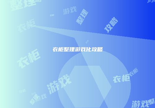 衣柜整理游戏化攻略