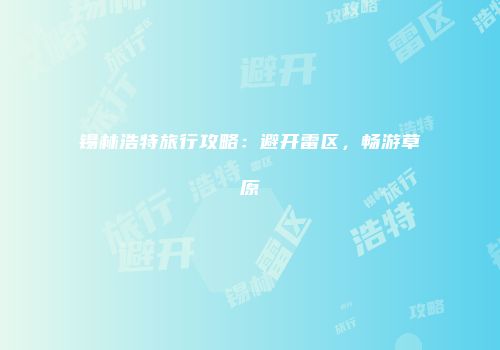 锡林浩特旅行攻略：避开雷区，畅游草原