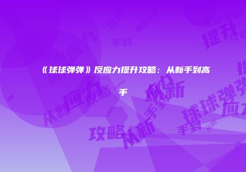 《球球弹弹》反应力提升攻略：从新手到高手