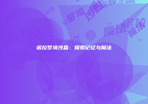 诺拉梦境沙盒:探索记忆与魔法