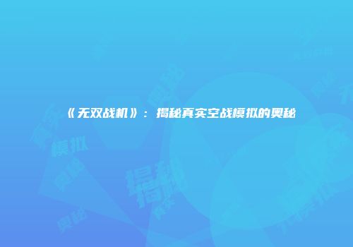 《无双战机》：揭秘真实空战模拟的奥秘