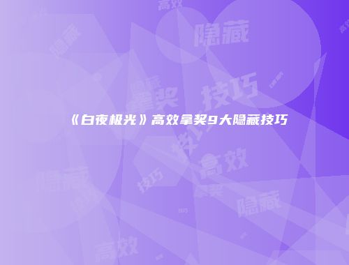《白夜极光》高效拿奖9大隐藏技巧