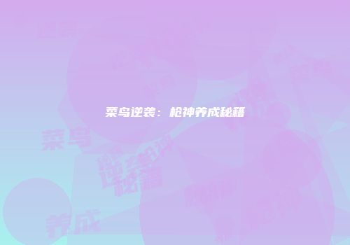 菜鸟逆袭：枪神养成秘籍