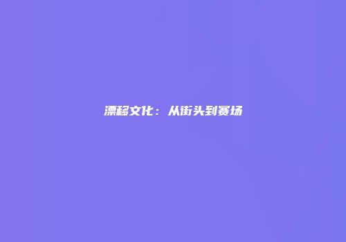 漂移文化：从街头到赛场