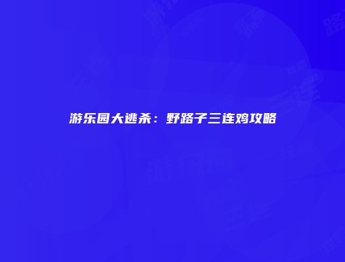 游乐园大逃杀:野路子三连鸡攻略