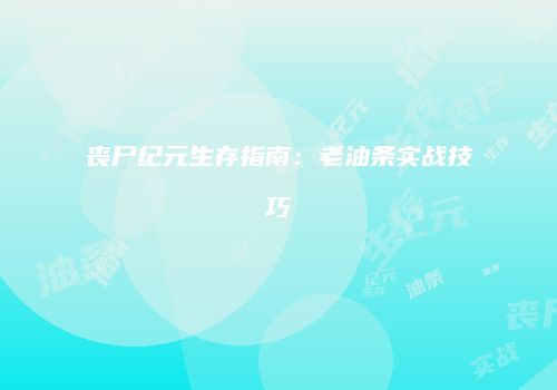丧尸纪元生存指南：老油条实战技巧