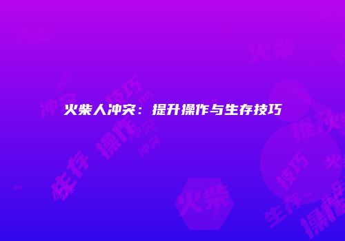 火柴人冲突：提升操作与生存技巧