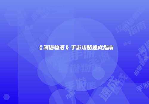 《萌猫物语》手游攻略速成指南