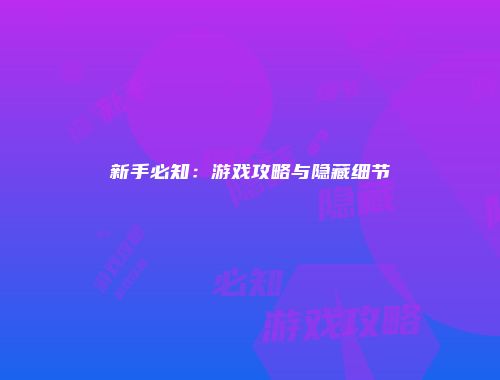 新手必知:游戏攻略与隐藏细节