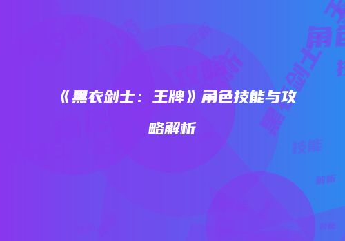《黑衣剑士：王牌》角色技能与攻略解析