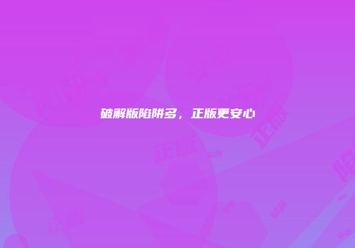 破解版陷阱多，正版更安心