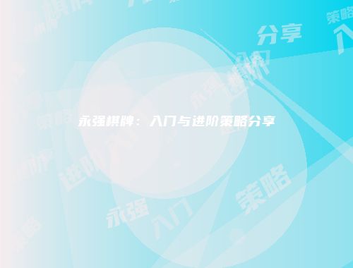 永强棋牌:入门与进阶策略分享