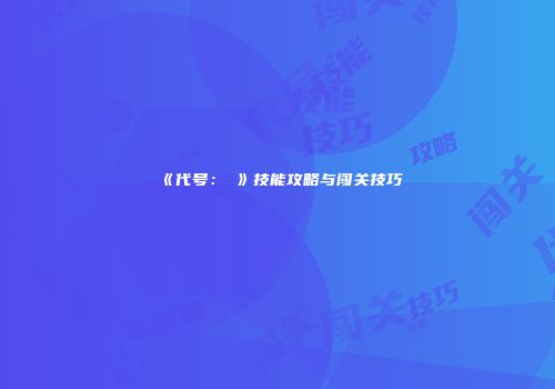 《代号：乂》技能攻略与闯关技巧