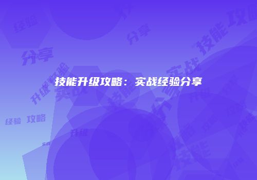 技能升级攻略：实战经验分享