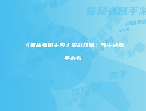 《猫和老鼠手游》实战攻略:新手到高手必看