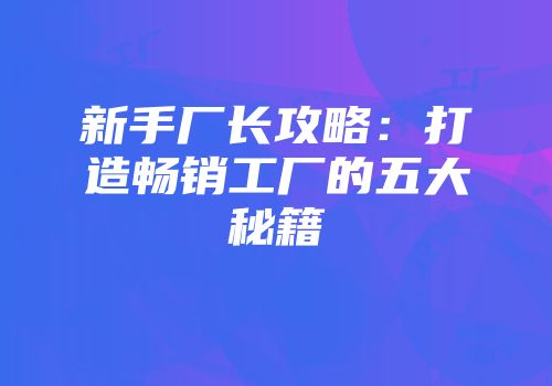 新手厂长攻略:打造畅销工厂的五大秘籍