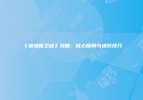 《植物保卫战》攻略：核心原则与进阶技巧