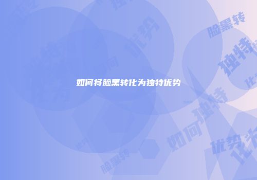 如何将脸黑转化为独特优势