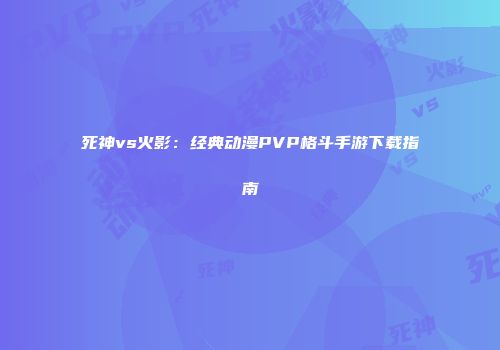 死神vs火影：经典动漫PVP格斗手游下载指南