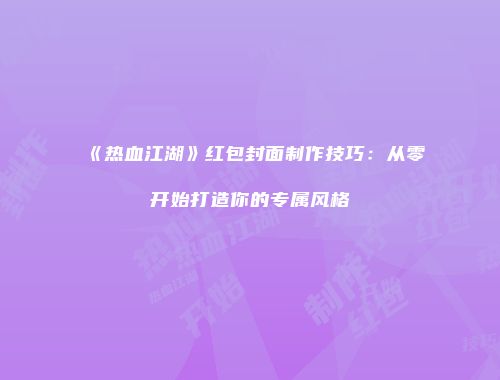 《热血江湖》红包封面制作技巧:从零开始打造你的专属风格