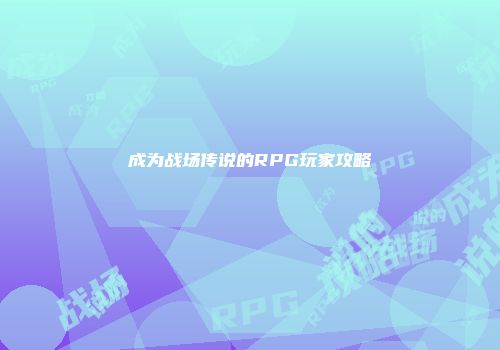 成为战场传说的RPG玩家攻略