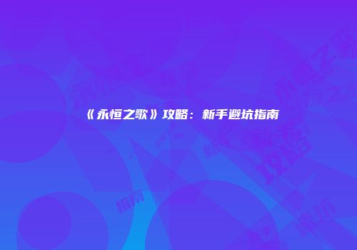 《永恒之歌》攻略：新手避坑指南