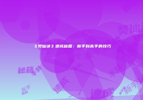 《焚仙诀》速成秘籍：新手到高手的技巧