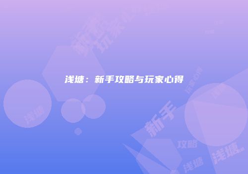 浅塘:新手攻略与玩家心得