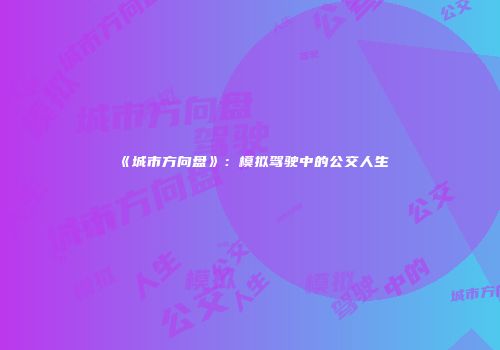 《城市方向盘》：模拟驾驶中的公交人生