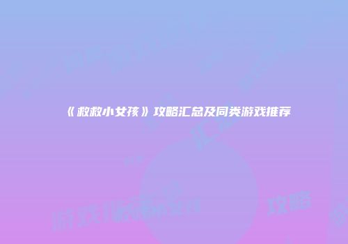 《救救小女孩》攻略汇总及同类游戏推荐