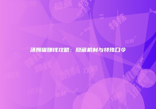 汤姆猫赚钱攻略：隐藏机制与特殊口令