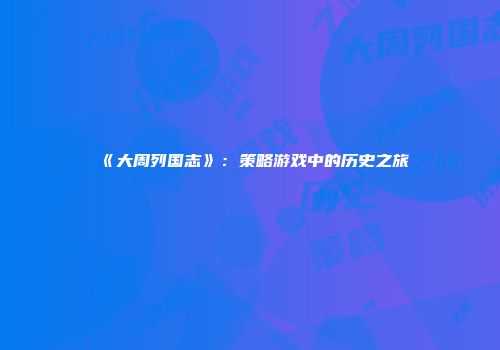 《大周列国志》:策略游戏中的历史之旅
