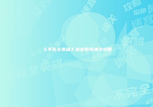 《不完全英雄》迷宫陷阱通关攻略